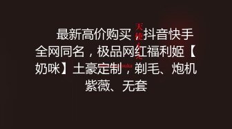 ⚡⚡最新高价购买，抖音快手全网同名，极品网红福利姬【奶咪】土豪定制，剃毛、炮机紫薇、无套