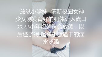 ✿放纵小学妹✿清新校园女神 少女刚发育好的胴体让人流口水 小小年纪就这么放荡，以后还了得 超嫩小骚逼干的淫水泛滥