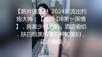 【新片速遞】  2024新流出约炮大神，【推特 DB第一深情】，良家少妇出轨，酒店偷拍，肤白貌美风情万种的荡妇，花式爆操