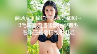 商场女厕偷拍气质御姐如厕～ B毛崭露无遗修剪得很有型 看来还是个精致小姐姐