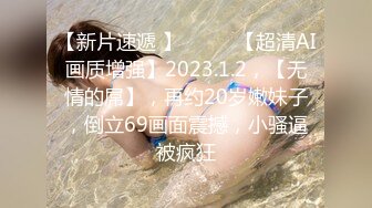 【新片速遞 】♈ ♈ ♈【超清AI画质增强】2023.1.2，【无情的屌】，再约20岁嫩妹子，倒立69画面震撼，小骚逼被疯狂