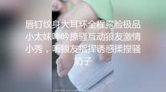 唇钉纹身大耳环全程露脸极品小太妹呻吟撩骚互动狼友激情小秀，听狼友指挥诱惑揉捏骚奶子