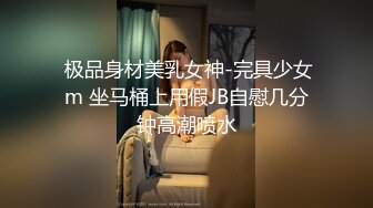  极品身材美乳女神-完具少女m 坐马桶上用假JB自慰几分钟高潮喷水