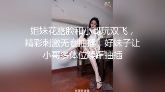  姐妹花露脸和小哥玩双飞，精彩刺激无套抽插，好妹子让小哥多体位蹂躏抽插