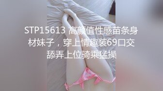 STP15613 高颜值性感苗条身材妹子，穿上情趣装69口交舔弄上位骑乘猛操