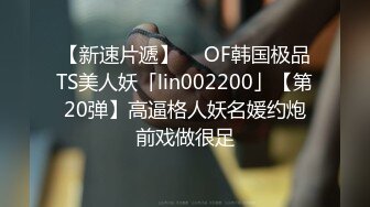 【新速片遞】  ✨OF韩国极品TS美人妖「lin002200」【第20弹】高逼格人妖名媛约炮前戏做很足