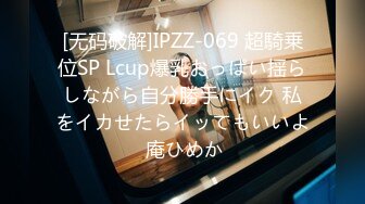 [无码破解]IPZZ-069 超騎乗位SP Lcup爆乳おっぱい揺らしながら自分勝手にイク 私をイカせたらイッてもいいよ 庵ひめか