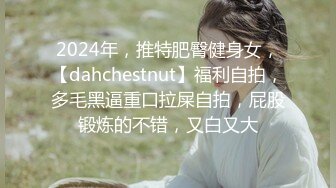 2024年，推特肥臀健身女，【dahchestnut】福利自拍，多毛黑逼重口拉屎自拍，屁股锻炼的不错，又白又大