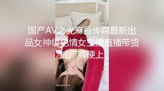 国产AV之光麻豆传媒最新出品女神级色情女主播直播带货被厂商硬上