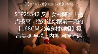 STP25342 又一女神降临！撸点极高，绝对让你眼前一亮的【168CM完美身材御姐】极品美腿 半脱下内裤 自摸骚逼