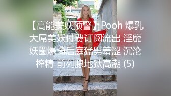 【高能美妖预警】Pooh 爆乳大屌美妖付费订阅流出 淫靡妖圈爆肏后庭猛男羞涩 沉沦榨精 前列腺地狱高潮 (5)