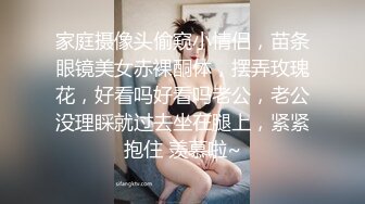 家庭摄像头偷窥小情侣，苗条眼镜美女赤裸酮体，摆弄玫瑰花，好看吗好看吗老公，老公没理睬就过去坐在腿上，紧紧抱住 羡慕啦~