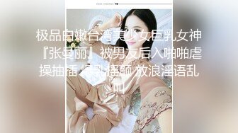 极品白嫩台湾美少女巨乳女神『张曼丽』被男友后入啪啪虐操抽插 爆乳摇颤 放浪淫语乱叫