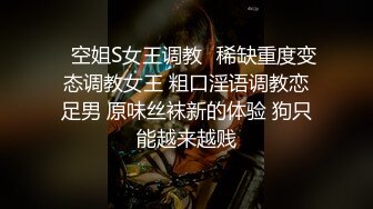 ⚡空姐S女王调教⚡稀缺重度变态调教女王 粗口淫语调教恋足男 原味丝袜新的体验 狗只能越来越贱