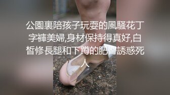 公園裏陪孩子玩耍的風騷花丁字褲美婦,身材保持得真好,白皙修長腿和下蹲的肥臀誘惑死人