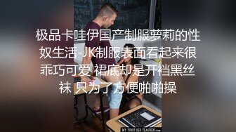 极品卡哇伊国产制服萝莉的性奴生活-JK制服表面看起来很乖巧可爱 裙底却是开裆黑丝袜 只为了方便啪啪操