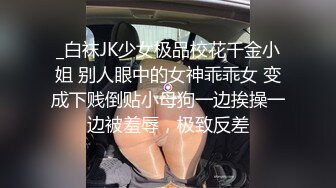 _白袜JK少女极品校花千金小姐 别人眼中的女神乖乖女 变成下贱倒贴小母狗一边挨操一边被羞辱，极致反差