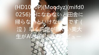 (HD1080P)(Moodyz)(mifd00256)優になれないと田舎に帰らないといけないんです（泣） 早く内定が欲しい美大生がAV女優に就活デビュー 新庄カンナ