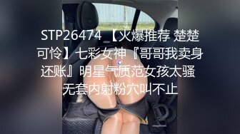 STP26474 【火爆推荐 楚楚可怜】七彩女神『哥哥我卖身还账』明星气质范女孩太骚 无套内射粉穴叫不止