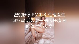 蜜桃影像 PM023-性理医生诊疗室 后入激干 爱液狂喷 潮吹体质 苏艾文