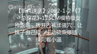 【新片速遞】2022-1-2 《7丶总探花》175CM模特级女神返场，拨开内裤揉骚穴，让妹子自己摸，主动骑乘爆插，操完看小逼