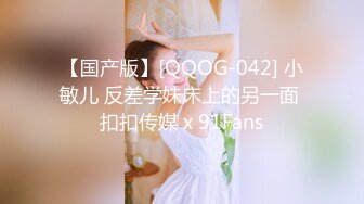 【国产版】[QQOG-042] 小敏儿 反差学妹床上的另一面 扣扣传媒 x 91Fans