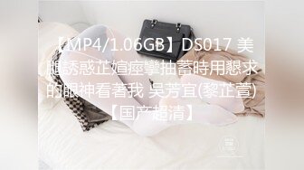 【MP4/1.06GB】DS017 美腿誘惑芷媗痙攣抽蓄時用懇求的眼神看著我 吳芳宜(黎芷萱)【国产超清】