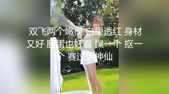  双飞两个嫩模 白里透红 身材又好 脸蛋也好看 操一个 抠一个 赛过活神仙