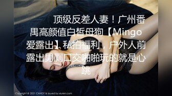 ❤️❤️顶级反差人妻！广州番禺高颜值白皙母狗【Mingo爱露出】私拍福利，户外人前露出男厕口交啪啪玩的就是心跳