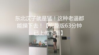 东北汉子就是猛！这种老逼都能操下去！【完整版63分钟已上传下面】