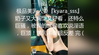 极品美乳人妻『kyara_sss』奶子又大胸型又好看，还特么巨骚，被操的时候喜欢说淫语，巨顶！美乳丰臀超反差 完 (1)