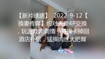 【新片速遞】  2022-9-12【换妻传媒】约对夫妻4P交换，玩游戏调调情，开操卡掉回酒店补偿，猛操肉丝大肥臀