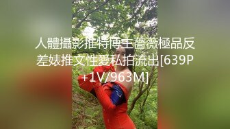 人體攝影推特博主薔薇極品反差婊推文性愛私拍流出[639P+1V/963M]