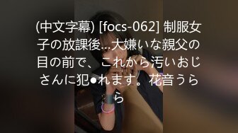 (中文字幕) [focs-062] 制服女子の放課後…大嫌いな親父の目の前で、これから汚いおじさんに犯●れます。花音うらら