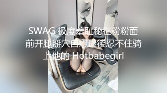 SWAG 极度羞耻秘在粉粉面前开腿掰穴自慰最後忍不住骑上他的 Hotbabegirl