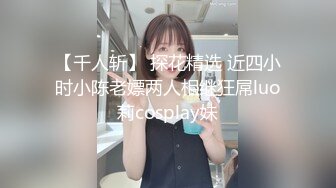 【千人斩】 探花精选 近四小时小陈老嫖两人相继狂屌luo莉cosplay妹