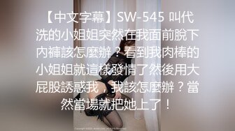 【中文字幕】SW-545 叫代洗的小姐姐突然在我面前脫下內褲該怎麼辦？看到我肉棒的小姐姐就這樣發情了然後用大屁股誘惑我，我該怎麼辦？當然當場就把她上了！