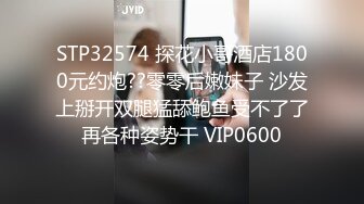 STP32574 探花小哥酒店1800元约炮??零零后嫩妹子 沙发上掰开双腿猛舔鲍鱼受不了了再各种姿势干 VIP0600