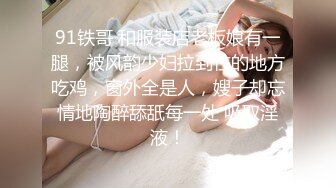 91铁哥 和服装店老板娘有一腿，被风韵少妇拉到住的地方吃鸡，窗外全是人，嫂子却忘情地陶醉舔舐每一处 吸取淫液！