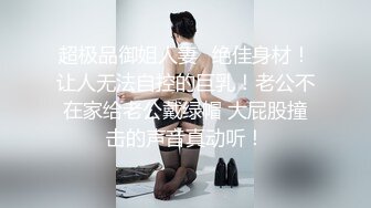 超极品御姐人妻✿绝佳身材！让人无法自控的巨乳！老公不在家给老公戴绿帽 大屁股撞击的声音真动听！