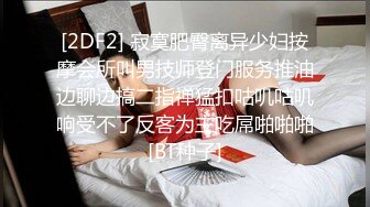 [2DF2] 寂寞肥臀离异少妇按摩会所叫男技师登门服务推油边聊边搞二指禅猛扣咕叽咕叽响受不了反客为主吃屌啪啪啪[BT种子]