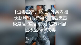 【泣妻器骑】私拍~外柔内骚长腿翘臀找单男3P前后夹击极度反_差推_特网_红苏州昆_山极品NTR夫妻