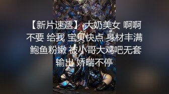 【新片速遞】 大奶美女 啊啊不要 给我 宝贝快点 身材丰满 鲍鱼粉嫩 被小哥大鸡吧无套输出 娇喘不停