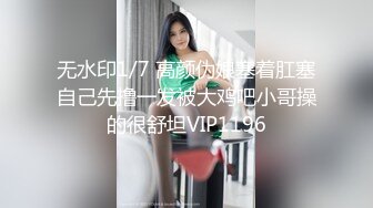 无水印1/7 高颜伪娘塞着肛塞自己先撸一发被大鸡吧小哥操的很舒坦VIP1196