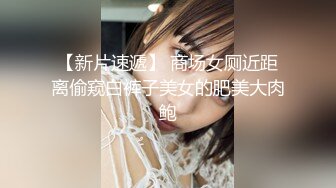 【新片速遞】 商场女厕近距离偷窥白裤子美女的肥美大肉鲍