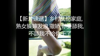 【新片速遞】乡村乱伦家庭,熟女臊婶发浪,撒娇,你要舔我,不舔我不给你干了