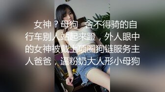 ✨女神？母狗✨舍不得骑的自行车别人站起来蹬，外人眼中的女神被戴上项圈狗链服务主人爸爸，逼粉奶大人形小母狗