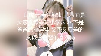 ❤️白虎卡哇伊萌妹❤️表面是大家文静乖巧小学妹 私下是爸爸的小淫娃 又乖又反差的女孩子爸爸们喜欢吗