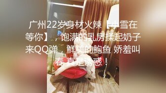 广州22岁身材火辣【小雪在等你】，饱满的乳房揉起奶子来QQ弹，鲜美的鲍鱼 娇羞叫春 真是诱惑！