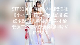 STP31904 网红女神潮喷淫娃〖小水水〗穿开裆丝袜的眼镜娘求操 丰乳翘臀极品身材 给骚逼干的淫水泛滥哭腔呻吟 VIP0600